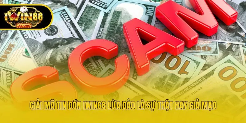 Giải mã tin đồn IWIN68 lừa đảo là sự thật hay giả mạo