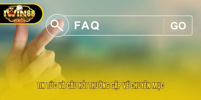 Tin tức và câu hỏi thường gặp về chuyên mục